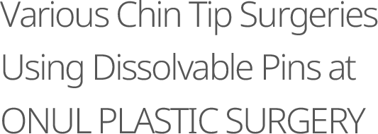 Various Chin Tip Surgeries Using Dissolvable Pins at ONUL PLASTIC SURGERY